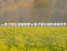 mg电子娱乐场城探索MG电子娱乐城的神秘世界