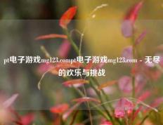 pt电子游戏mg123.compt电子游戏mg123.com - 无尽的欢乐与挑战