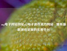 mg电子网站网址mg电子游戏官方网站 - 拥有最新游戏资源的优质平台