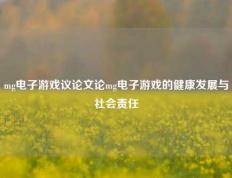 mg电子游戏议论文论mg电子游戏的健康发展与社会责任