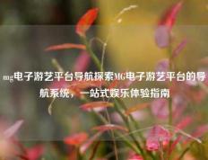 mg电子游艺平台导航探索MG电子游艺平台的导航系统，一站式娱乐体验指南