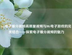 mg电子爆分视频高质量视频与MG电子游戏的完美结合——探索电子爆分视频的魅力