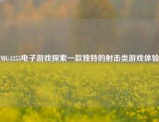 MG4355电子游戏探索一款独特的射击类游戏体验