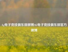 Ag电子竞技俱乐部微博AG电子竞技俱乐部官方微博