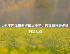 ag电子西洋棋老虎机AG电子、西洋棋与老虎机的交汇点