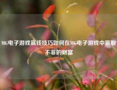 MG电子游戏赢钱技巧如何在MG电子游戏中赢取不菲的财富