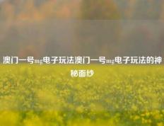 澳门一号mg电子玩法澳门一号mg电子玩法的神秘面纱