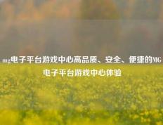 mg电子平台游戏中心高品质、安全、便捷的MG电子平台游戏中心体验