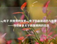 mg电子 找搜博网探索mg电子的最新动态与前景——寻找更多关于找搜博网的信息
