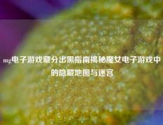 mg电子游戏藏分出黑指南揭秘魔女电子游戏中的隐藏地图与迷宫