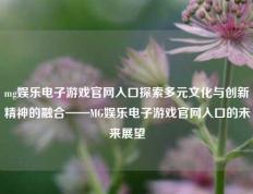 mg娱乐电子游戏官网入口探索多元文化与创新精神的融合——MG娱乐电子游戏官网入口的未来展望