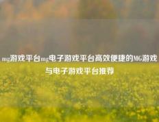 mg游戏平台mg电子游戏平台高效便捷的MG游戏与电子游戏平台推荐