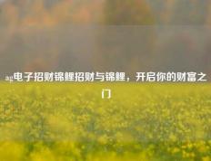 ag电子招财锦鲤招财与锦鲤，开启你的财富之门