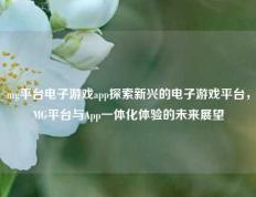 mg平台电子游戏app探索新兴的电子游戏平台，MG平台与App一体化体验的未来展望