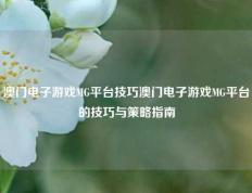 澳门电子游戏MG平台技巧澳门电子游戏MG平台的技巧与策略指南