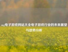 mg电子游戏网站大全电子游戏行业的未来展望与趋势分析