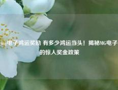 mg电子鸿运奖励 有多少鸿运当头！揭秘MG电子的惊人奖金政策