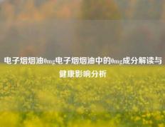电子烟烟油0mg电子烟烟油中的0mg成分解读与健康影响分析