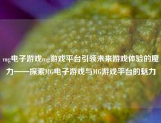 mg电子游戏mg游戏平台引领未来游戏体验的魔力——探索MG电子游戏与MG游戏平台的魅力