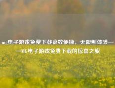 mg电子游戏免费下载高效便捷，无限制体验——MG电子游戏免费下载的惊喜之旅