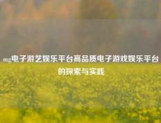 mg电子游艺娱乐平台高品质电子游戏娱乐平台的探索与实践