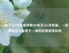 mg电子4355手机版探索MG电子4355手机版，一款集娱乐与教育于一身的优质游戏应用