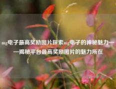 mg电子最高奖励图片探索mg电子的神秘魅力——揭秘平台最高奖励图片的魅力所在