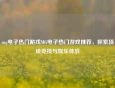 mg电子热门游戏MG电子热门游戏推荐，探索顶级竞技与娱乐体验
