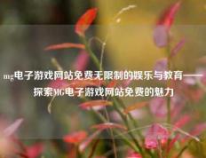 mg电子游戏网站免费无限制的娱乐与教育——探索MG电子游戏网站免费的魅力
