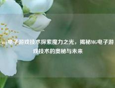 mg电子游戏技术探索魔力之光，揭秘MG电子游戏技术的奥秘与未来