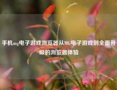 手机mg电子游戏浏览器从MG电子游戏到全面升级的浏览器体验