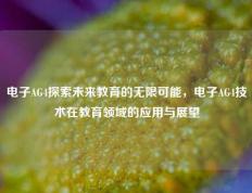 电子AG4探索未来教育的无限可能，电子AG4技术在教育领域的应用与展望