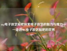 mg电子游艺贴吧探索电子游艺的魅力与魔力——走进MG电子游艺贴吧的世界