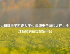 ag棋牌电子游戏大厅AG 棋牌电子游戏大厅，全球顶级的在线娱乐平台