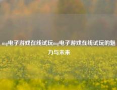 mg电子游戏在线试玩mg电子游戏在线试玩的魅力与未来