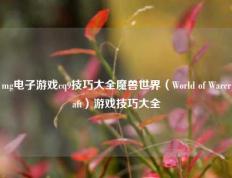 mg电子游戏cq9技巧大全魔兽世界（World of Warcraft）游戏技巧大全