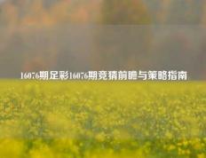 16076期足彩16076期竞猜前瞻与策略指南