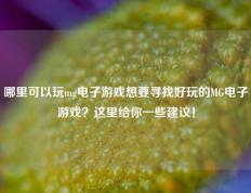 哪里可以玩mg电子游戏想要寻找好玩的MG电子游戏？这里给你一些建议！