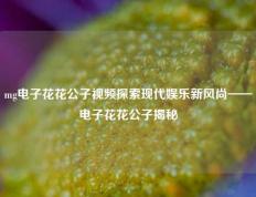 mg电子花花公子视频探索现代娱乐新风尚——电子花花公子揭秘