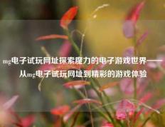 mg电子试玩网址探索魔力的电子游戏世界——从mg电子试玩网址到精彩的游戏体验
