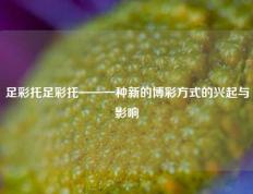 足彩托足彩托——一种新的博彩方式的兴起与影响