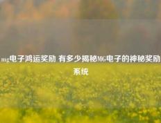 mg电子鸿运奖励 有多少揭秘MG电子的神秘奖励系统