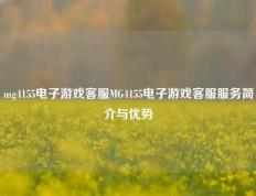 mg4155电子游戏客服MG4155电子游戏客服服务简介与优势
