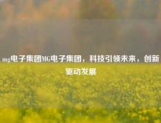 mg电子集团MG电子集团，科技引领未来，创新驱动发展