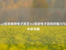 ag8亚游那种电子游艺AG8亚游电子游戏的魅力与未来发展