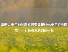 最新mg电子游艺网站探索最新的MG电子游艺网站——引领潮流的创新平台