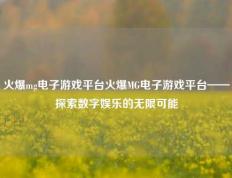 火爆mg电子游戏平台火爆MG电子游戏平台——探索数字娱乐的无限可能