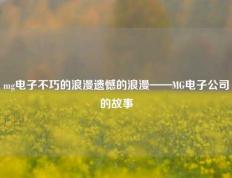 mg电子不巧的浪漫遗憾的浪漫——MG电子公司的故事