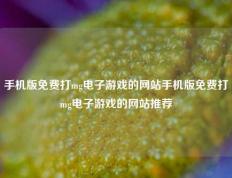 手机版免费打mg电子游戏的网站手机版免费打mg电子游戏的网站推荐