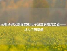 mg电子游艺到探索MG电子游戏的魔力之旅——从入门到精通
